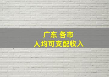 广东 各市 人均可支配收入